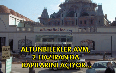 ALTUNBİLEKLER AVM, 2 HAZİRAN`DA KAPILARINI AÇIYOR...
