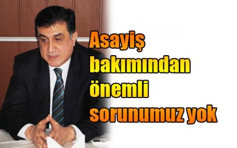 Asayiş bakımından önemli sorunumuz yok 