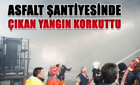 ASFALT ŞANTİYESİNDE ÇIKAN YANGIN KORKUTTU