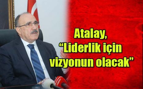 Atalay, ?Liderlik için vizyonun olacak?