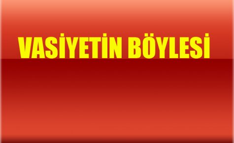 BABA VASİYETİNİ UNUTMADI