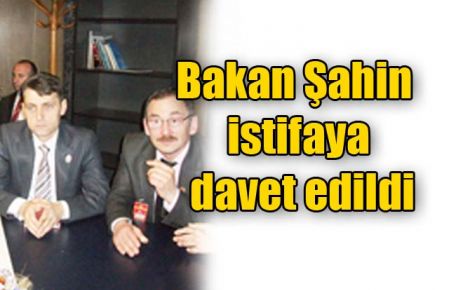 Bakan Şahin istifaya davet edildi