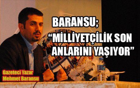 BARANSU: ?MİLLİYETÇİLİK SON ANLARINI YAŞIYOR?