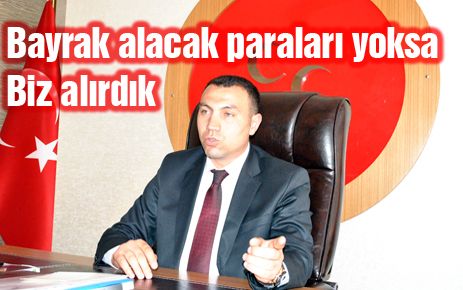 ?Bayrak alacak paraları yoksa biz alırdık?