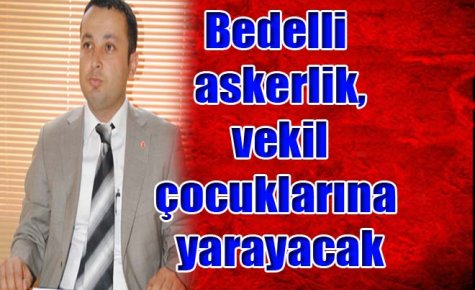 Bedelli askerlik, vekil çocuklarına yarayacak 