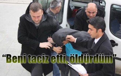?Beni taciz etti, öldürdüm?