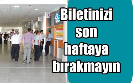 Biletinizi son haftaya bırakmayın 