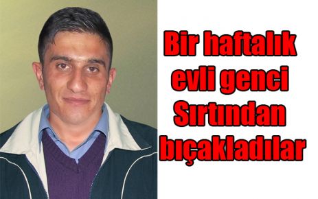 Bir haftalık evli genci Sırtından bıçakladılar