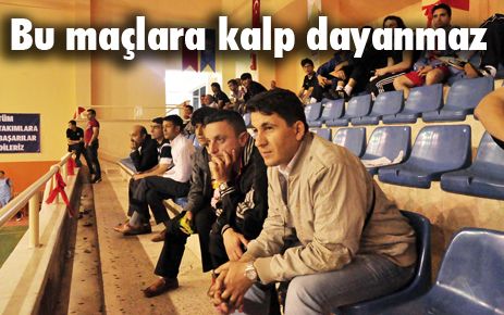 Bu maçlara kalp dayanmaz 