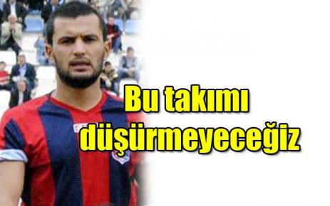 Bu takımı düşürmeyeceğiz