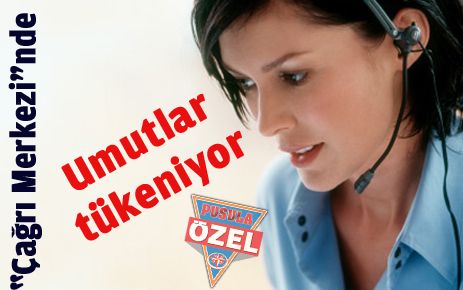 Çağrı Merkezi?nde umutlar tükeniyor