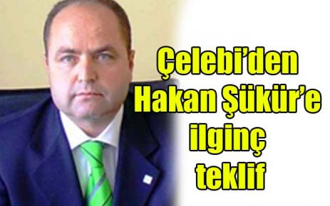 Çelebi?den Hakan Şükür?e ilginç teklif