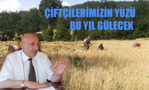 ÇİFTÇİLERİMİZİN YÜZÜ BU YIL GÜLECEK 
