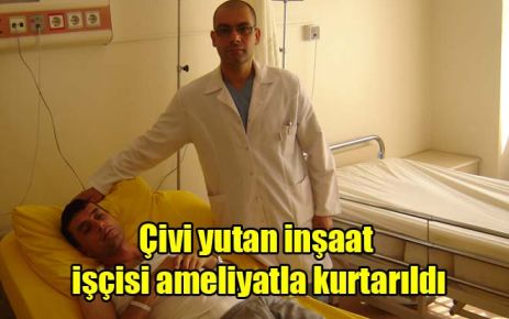 Çivi yutan inşaat işçisi ameliyatla kurtarıldı