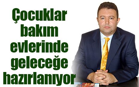 Çocuklar bakım evlerinde geleceğe hazırlanıyor  