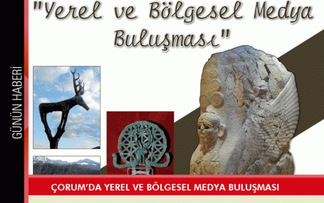 Çorum?da yerel ve bölgesel medya buluşması