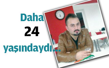 Daha 24 yaşındaydı?