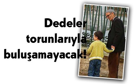 Dedeler torunlarıyla buluşamayacak