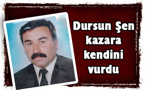  Dursun Şen kazara kendini vurdu