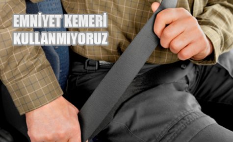 EMNİYET KEMERİ KULLANMIYORUZ