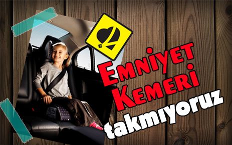 Emniyet kemeri takmıyoruz