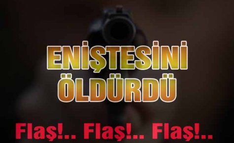 ENİŞTESİNİ ÖLDÜRDÜ
