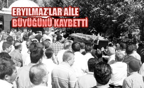 ERYILMAZ?LAR AİLE BÜYÜĞÜNÜ KAYBETTİ