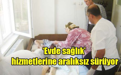 ?Evde sağlık? hizmetlerine aralıksız sürüyor