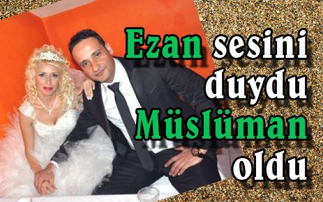  Ezan sesini duydu, Müslüman oldu