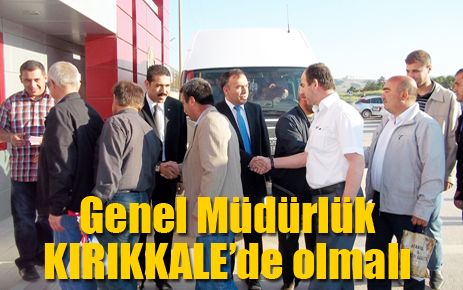 Genel Müdürlük Kırıkkale?de olmalı