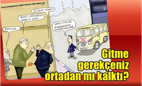 Gitme gerekçeniz ortadan mı kalktı?