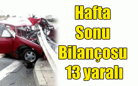  Hafta Sonu Bilançosu 13 yaralı