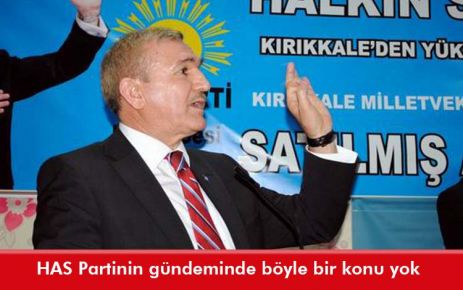 HAS Partinin gündeminde böyle bir konu yok 