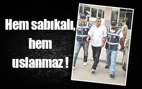 Hem sabıkalı, hem uslanmaz