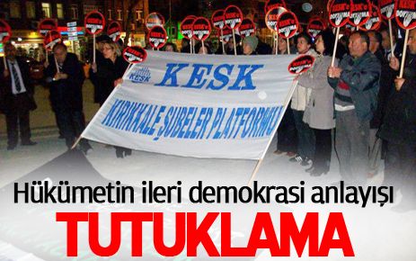 Hükümetin ileri demokrasi anlayışı ?Tutuklama?