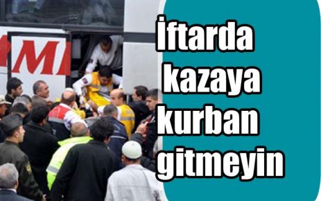 İftarda kazaya kurban gitmeyin 