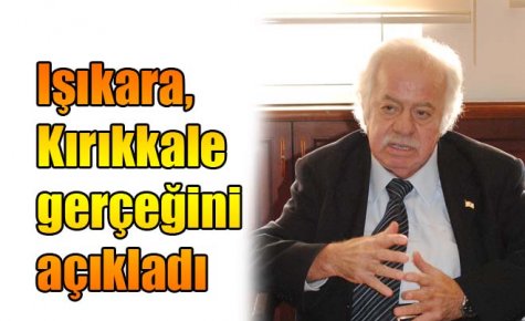 Işıkara, Kırıkkale gerçeğini açıkladı