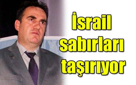 İsrail sabırları taşırıyor
