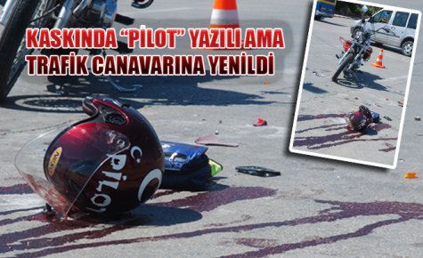 KASKINDA ?PİLOT? YAZILI AMA TRAFİK CANAVARINA YENİLDİ