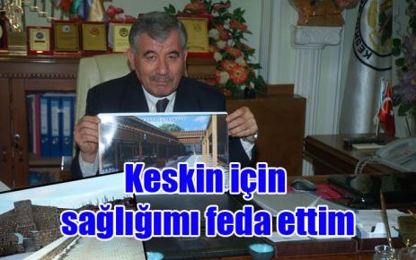 Keskin için sağlığımı feda ettim