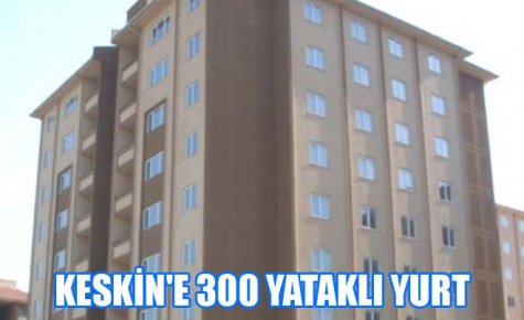 KESKİN`E 300 YATAKLI YURT