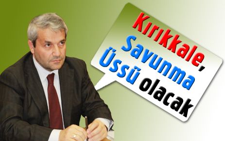 Kırıkkale savunma üssü olacak
