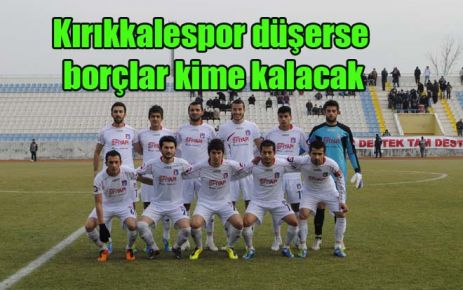 Kırıkkalespor düşerse borçlar kime kalacak?