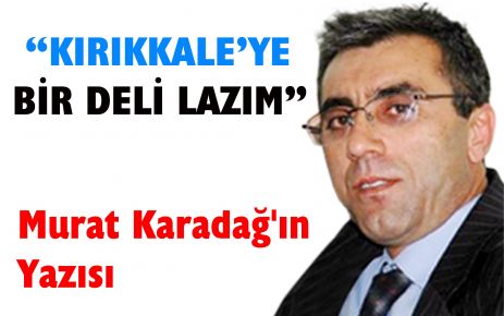 Kırıkkale?ye bir DELİ lazım.  