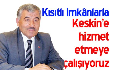 Kısıtlı imkânlarla Keskin?e hizmet etmeye çalışıyoruz