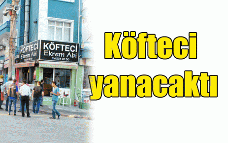 Köfteci yanacaktı
