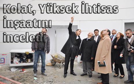 Kolat, Yüksek İhtisas Hastanesi İnşaatında incelemelerde bulundu