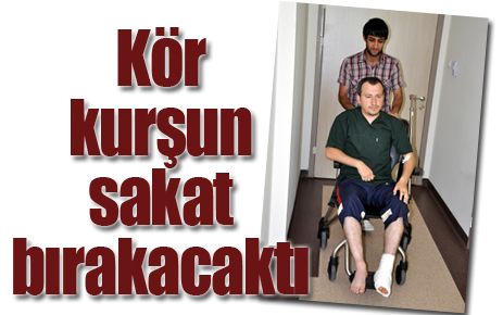 Kör kurşun sakat bırakacaktı 