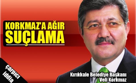 KORKMAZ`A AĞIR SUÇLAMA