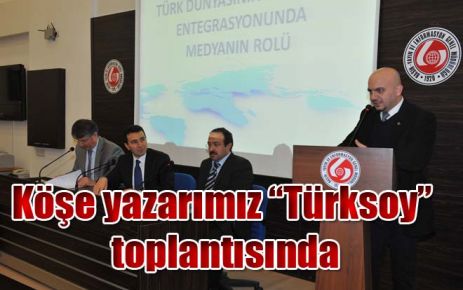 Köşe yazarımız ?Türksoy? toplantısında